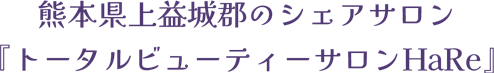 熊本県上益城郡のシェアサロン『トータルビューティーサロンHaRe』